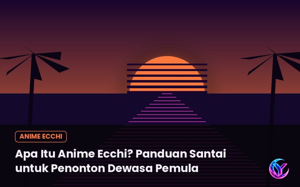 Apa Itu Anime Ecchi? Panduan Santai untuk Penonton Dewasa Pemula